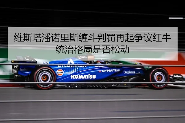 维斯塔潘诺里斯缠斗判罚再起争议红牛统治格局是否松动 | AYX sports
